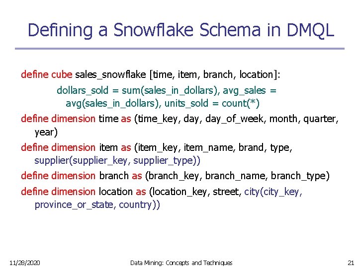 Defining a Snowflake Schema in DMQL define cube sales_snowflake [time, item, branch, location]: dollars_sold