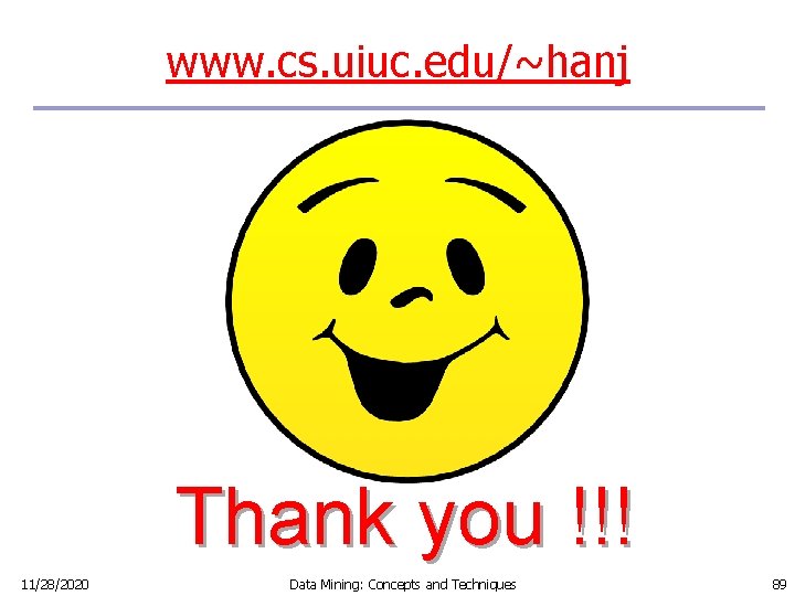 www. cs. uiuc. edu/~hanj Thank you !!! 11/28/2020 Data Mining: Concepts and Techniques 89