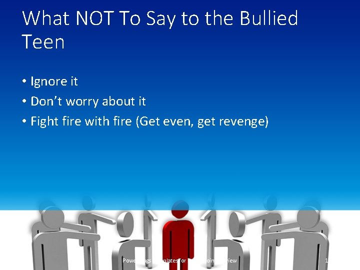 What NOT To Say to the Bullied Teen • Ignore it • Don’t worry