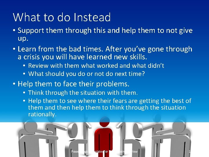What to do Instead • Support them through this and help them to not