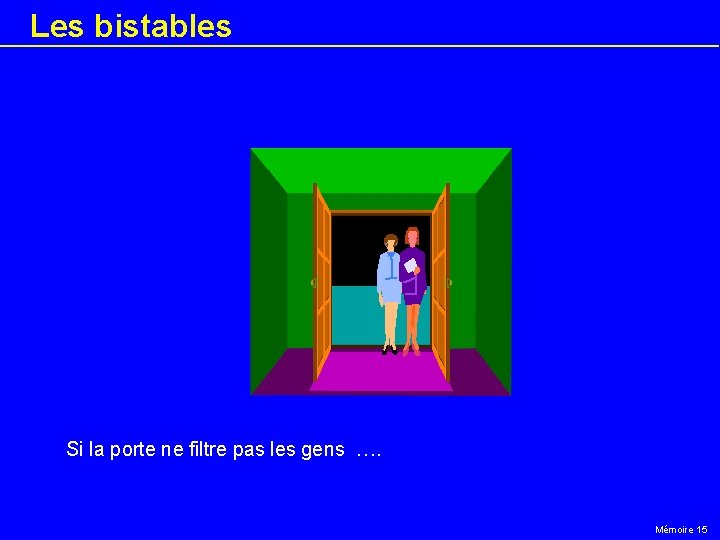 Les bistables Si la porte ne filtre pas les gens …. Mémoire 15 