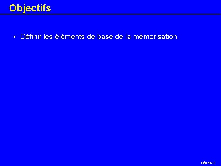 Objectifs • Définir les éléments de base de la mémorisation. Mémoire 2 