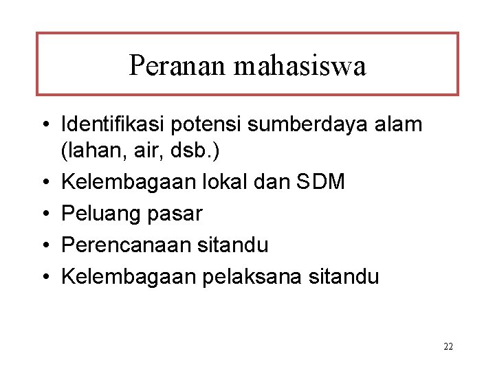 Peranan mahasiswa • Identifikasi potensi sumberdaya alam (lahan, air, dsb. ) • Kelembagaan lokal