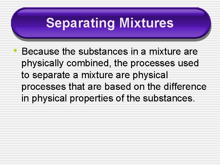 Separating Mixtures • Because the substances in a mixture are physically combined, the processes