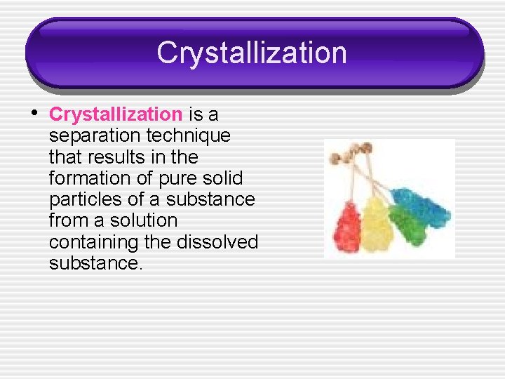 Crystallization • Crystallization is a separation technique that results in the formation of pure
