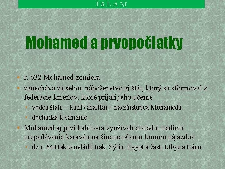 ISLAM Mohamed a prvopočiatky • r. 632 Mohamed zomiera • zanecháva za sebou náboženstvo ISLAM Mohamed a prvopočiatky • r. 632 Mohamed zomiera • zanecháva za sebou náboženstvo
