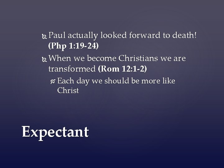 Paul actually looked forward to death! (Php 1: 19 -24) When we become Christians
