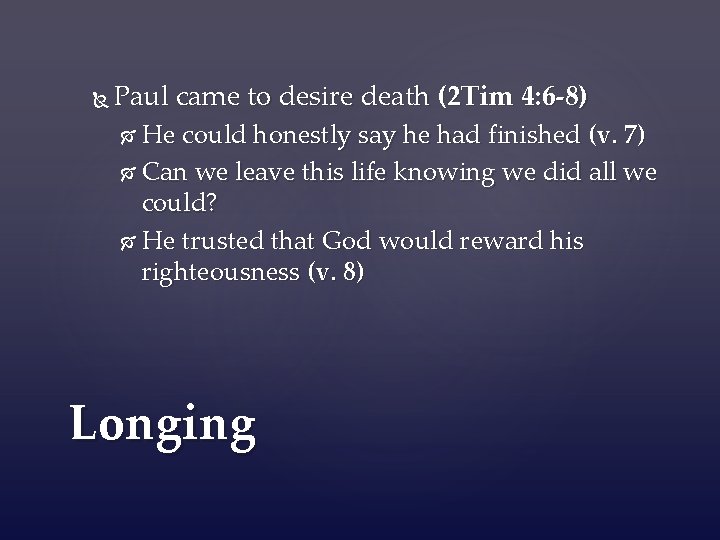 Paul came to desire death (2 Tim 4: 6 -8) He could honestly