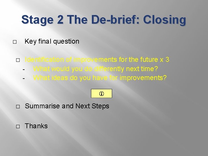 Stage 2 The De-brief: Closing � � Key final question Identification of improvements for