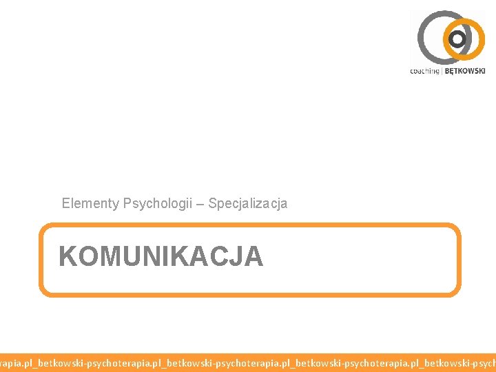 Elementy Psychologii – Specjalizacja KOMUNIKACJA rapia. pl_betkowski-psychoterapia. pl_betkowski-psych 