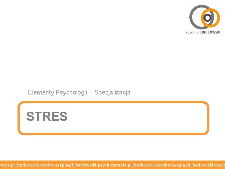Elementy Psychologii – Specjalizacja STRES Jakub Bętkowski rapia. pl_betkowski-psychoterapia. pl_betkowski-psych 