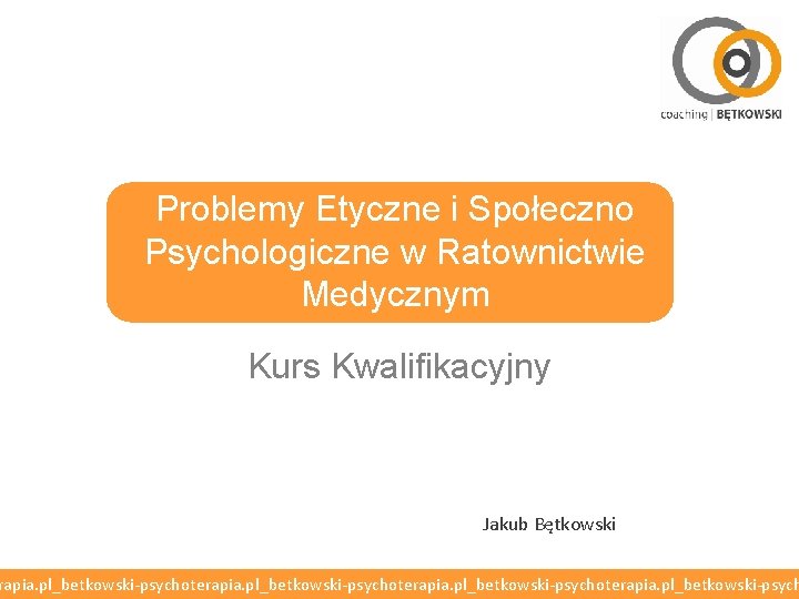 Problemy Etyczne i Społeczno Psychologiczne w Ratownictwie Medycznym Kurs Kwalifikacyjny Jakub Bętkowski rapia. pl_betkowski-psychoterapia.