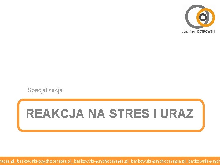 Specjalizacja REAKCJA NA STRES I URAZ rapia. pl_betkowski-psychoterapia. pl_betkowski-psych 