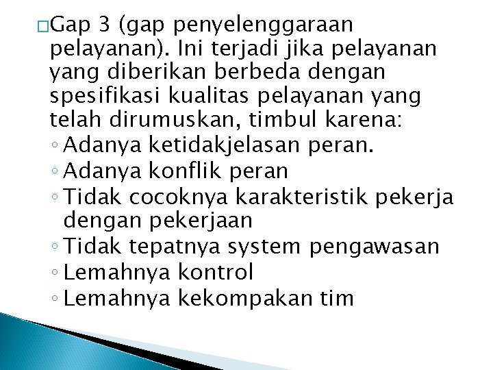 �Gap 3 (gap penyelenggaraan pelayanan). Ini terjadi jika pelayanan yang diberikan berbeda dengan spesifikasi