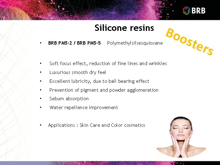 Silicone resins • BRB PMS-2 / BRB PMS-5 Polymethylsilsesquioxane Boo • Soft focus effect,