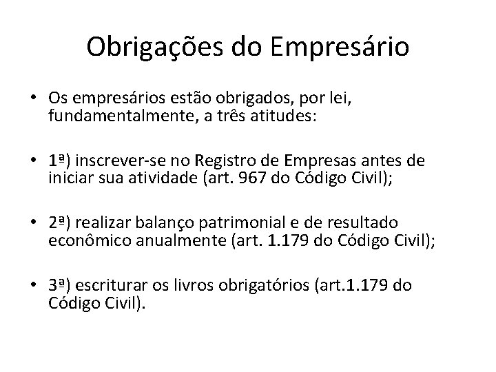 Obrigações do Empresário • Os empresários estão obrigados, por lei, fundamentalmente, a três atitudes: