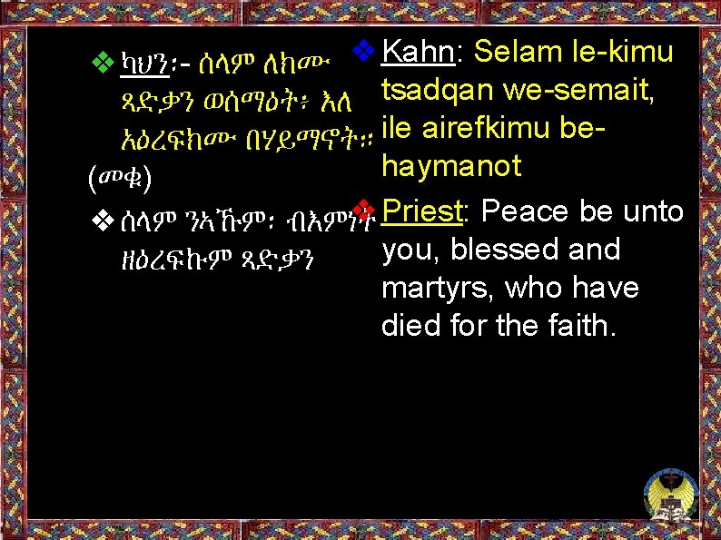 ❖ካህን፡- ሰላም ለክሙ ❖Kahn: Selam le-kimu ጻድቃን ወሰማዕት፥ እለ tsadqan we-semait, አዕረፍክሙ በሃይማኖት። ile