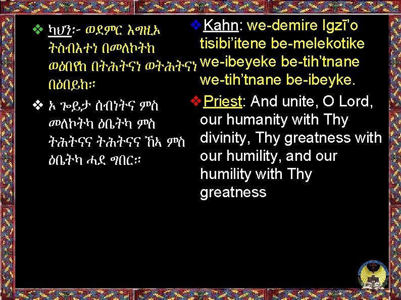 ❖Kahn: we-demire Igzī’o ❖ ካህን፦ ወደምር እግዚኦ tisibi’itene be-melekotike ትስብእተነ በመለኮትከ ወዕበየከ በትሕትናነ ወትሕትናነ