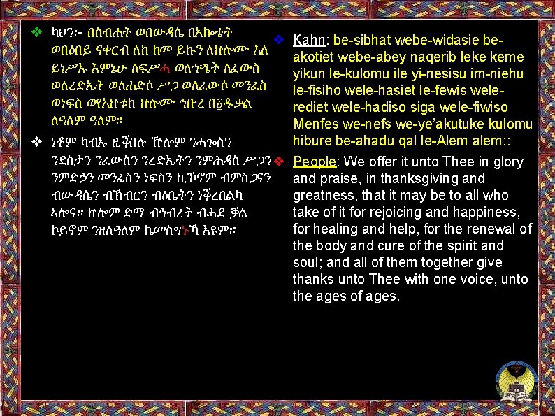 ❖ ካህን፡- በስብሐት ወበውዳሴ በአኰቴት ❖ ወበዕበይ ናቀርብ ለከ ከመ ይኩን ለኵሎሙ እለ ይነሥኡ