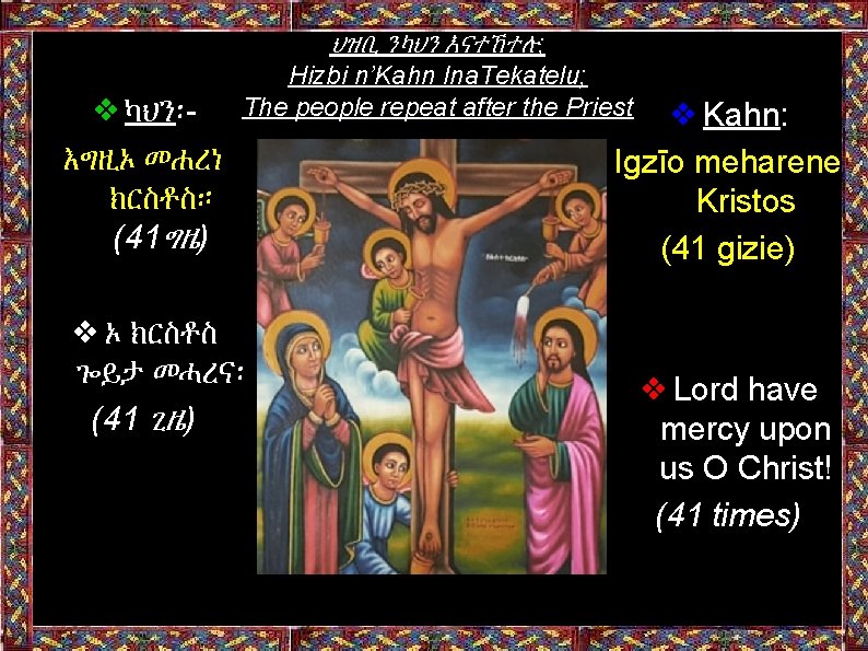 ህዝቢ ንካህን እናተኸተሉ; ❖ካህን፡- እግዚኦ መሐረነ ክርስቶስ። (41ግዜ) Hizbi n’Kahn Ina. Tekatelu; The people