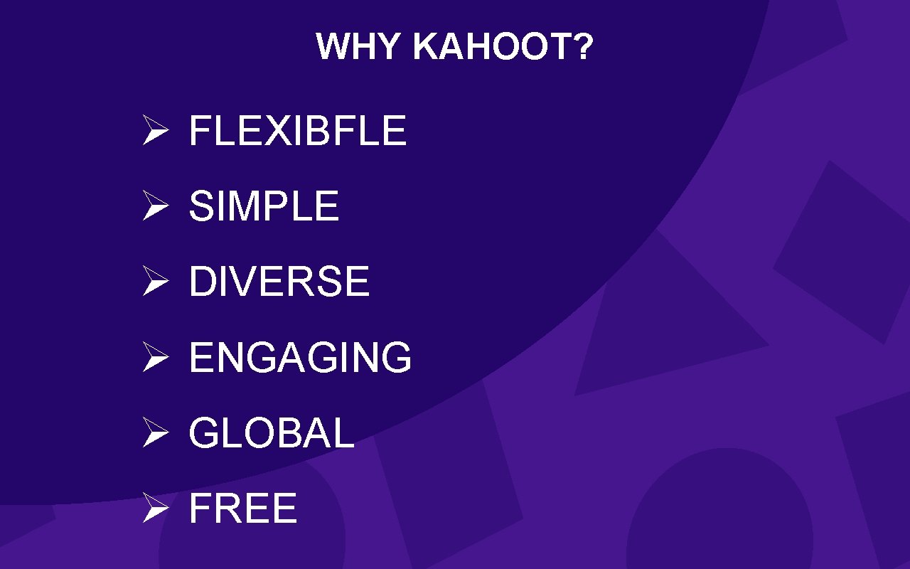 WHY KAHOOT? Ø FLEXIBFLE Ø SIMPLE Ø DIVERSE Ø ENGAGING Ø GLOBAL Ø FREE