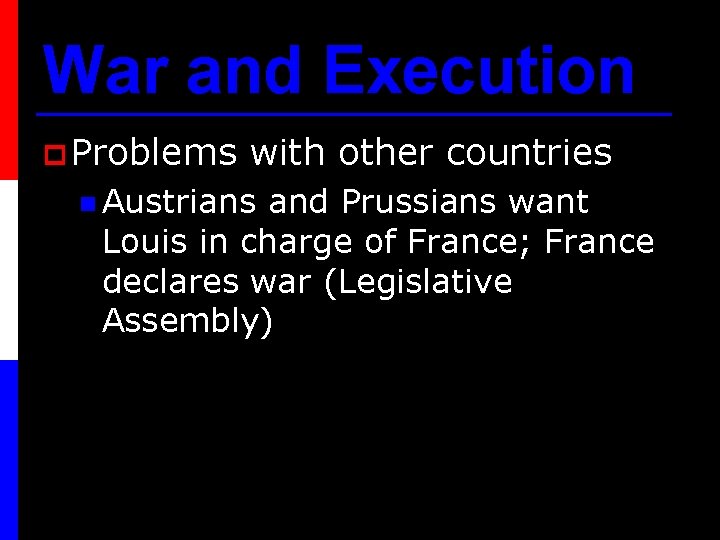 War and Execution p Problems with other countries n Austrians and Prussians want Louis