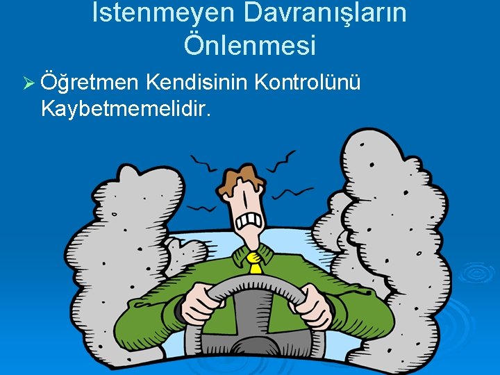 İstenmeyen Davranışların Önlenmesi Ø Öğretmen Kendisinin Kontrolünü Kaybetmemelidir. 