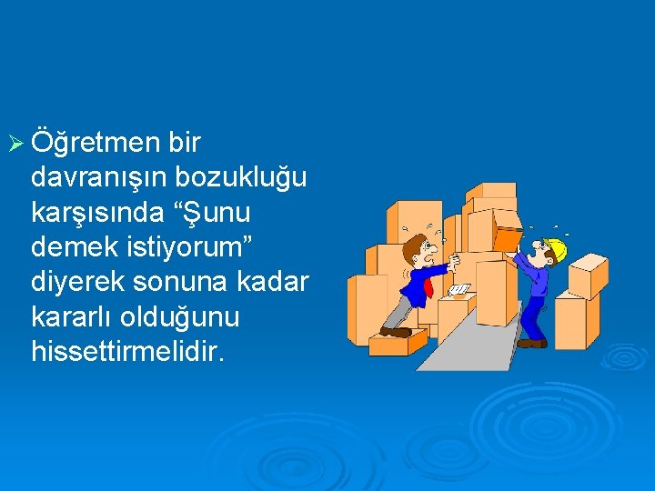 Ø Öğretmen bir davranışın bozukluğu karşısında “Şunu demek istiyorum” diyerek sonuna kadar kararlı olduğunu