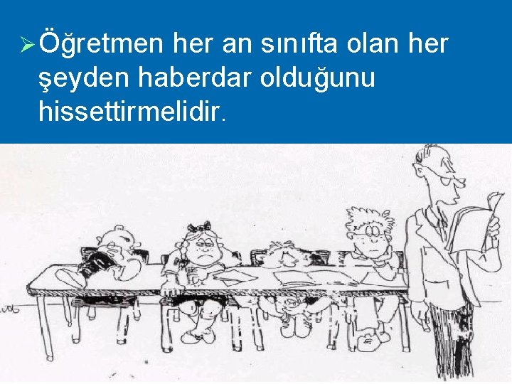 Ø Öğretmen her an sınıfta olan her şeyden haberdar olduğunu hissettirmelidir. 