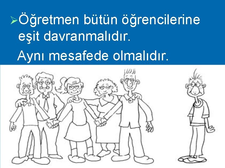 ØÖğretmen bütün öğrencilerine eşit davranmalıdır. Aynı mesafede olmalıdır. 