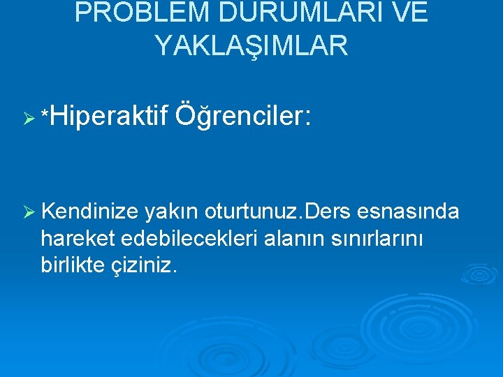 PROBLEM DURUMLARI VE YAKLAŞIMLAR Ø *Hiperaktif Öğrenciler: Ø Kendinize yakın oturtunuz. Ders esnasında hareket