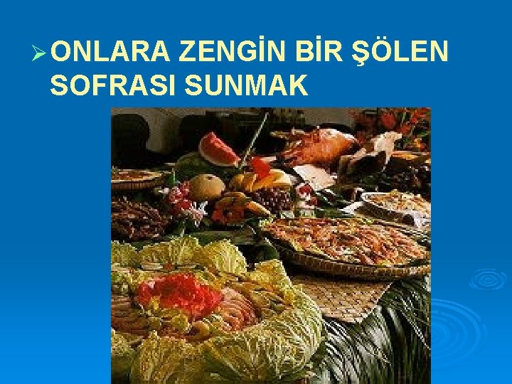 Ø ONLARA ZENGİN BİR ŞÖLEN SOFRASI SUNMAK 