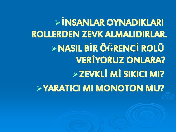 Ø İNSANLAR OYNADIKLARI ROLLERDEN ZEVK ALMALIDIRLAR. Ø NASIL BİR ÖĞRENCİ ROLÜ VERİYORUZ ONLARA? Ø