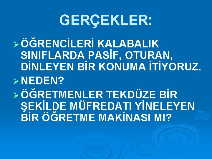 GERÇEKLER: Ø ÖĞRENCİLERİ KALABALIK SINIFLARDA PASİF, OTURAN, DİNLEYEN BİR KONUMA İTİYORUZ. Ø NEDEN? Ø