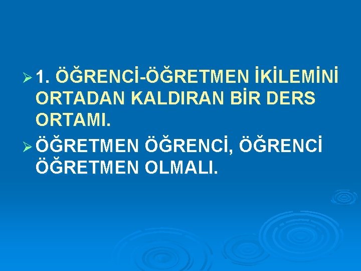 Ø 1. ÖĞRENCİ-ÖĞRETMEN İKİLEMİNİ ORTADAN KALDIRAN BİR DERS ORTAMI. Ø ÖĞRETMEN ÖĞRENCİ, ÖĞRENCİ ÖĞRETMEN