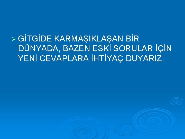 Ø GİTGİDE KARMAŞIKLAŞAN BİR DÜNYADA, BAZEN ESKİ SORULAR İÇİN YENİ CEVAPLARA İHTİYAÇ DUYARIZ. 