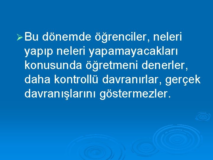 Ø Bu dönemde öğrenciler, neleri yapıp neleri yapamayacakları konusunda öğretmeni denerler, daha kontrollü davranırlar,
