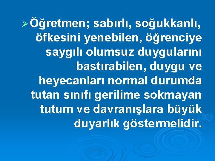 Ø Öğretmen; sabırlı, soğukkanlı, öfkesini yenebilen, öğrenciye saygılı olumsuz duygularını bastırabilen, duygu ve heyecanları