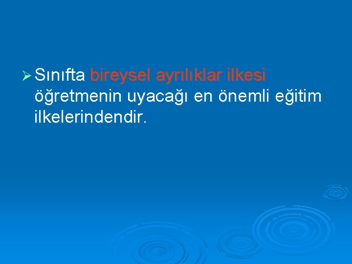 Ø Sınıfta bireysel ayrılıklar ilkesi öğretmenin uyacağı en önemli eğitim ilkelerindendir. 