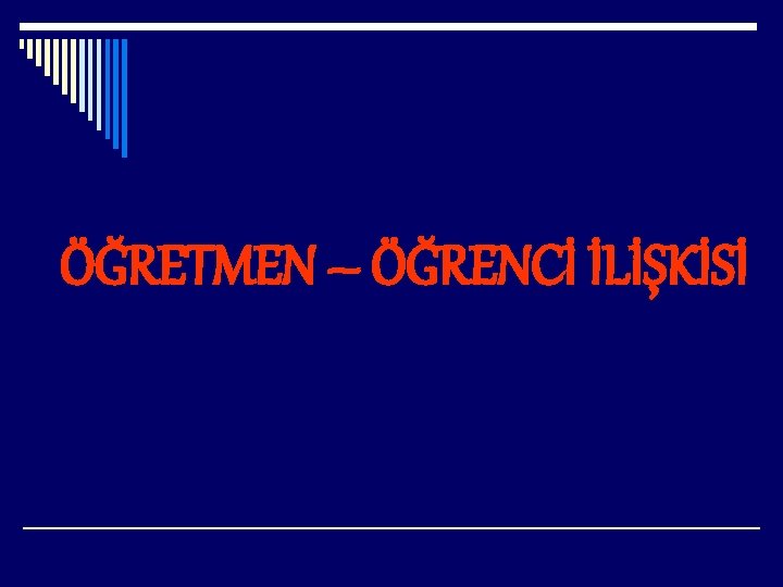 ÖĞRETMEN – ÖĞRENCİ İLİŞKİSİ 