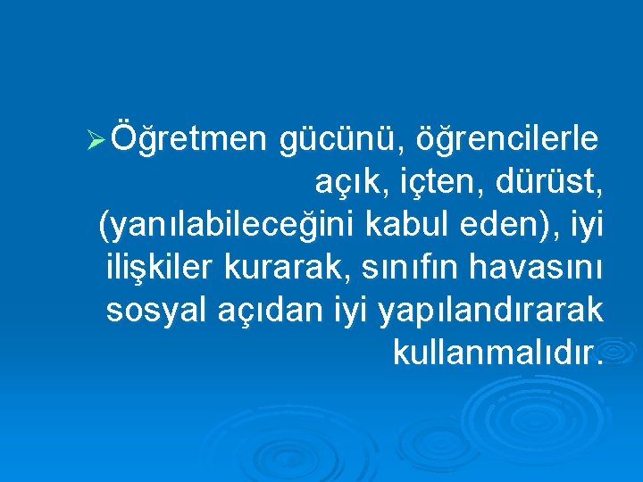 Ø Öğretmen gücünü, öğrencilerle açık, içten, dürüst, (yanılabileceğini kabul eden), iyi ilişkiler kurarak, sınıfın