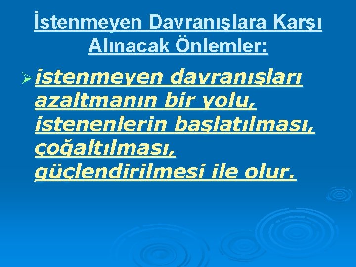 İstenmeyen Davranışlara Karşı Alınacak Önlemler: Ø istenmeyen davranışları azaltmanın bir yolu, istenenlerin başlatılması, çoğaltılması,