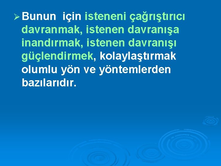 Ø Bunun için isteneni çağrıştırıcı davranmak, istenen davranışa inandırmak, istenen davranışı güçlendirmek, kolaylaştırmak olumlu