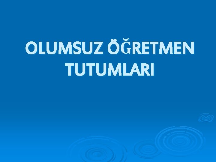 OLUMSUZ ÖĞRETMEN TUTUMLARI 