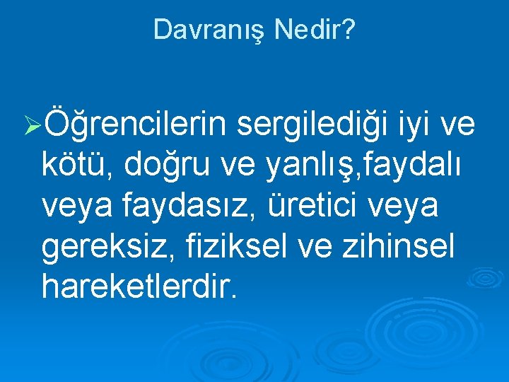 Davranış Nedir? ØÖğrencilerin sergilediği iyi ve kötü, doğru ve yanlış, faydalı veya faydasız, üretici