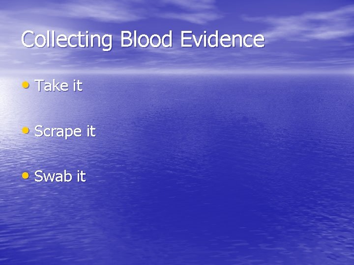 Collecting Blood Evidence • Take it • Scrape it • Swab it 
