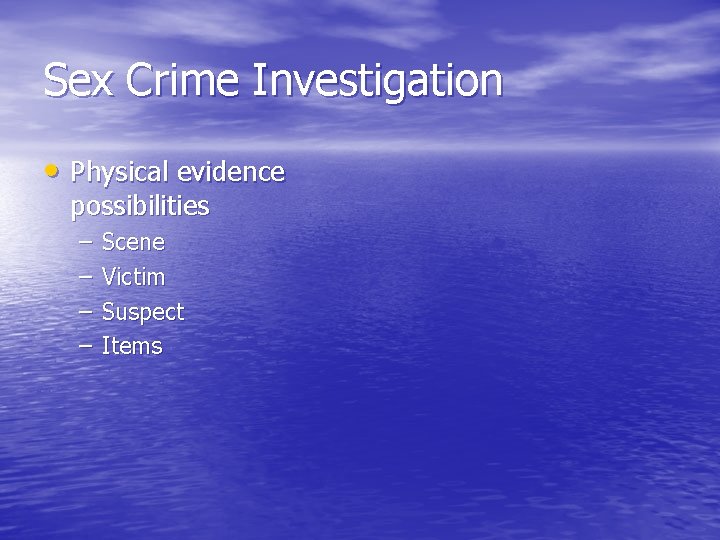 Sex Crime Investigation • Physical evidence possibilities – – Scene Victim Suspect Items 