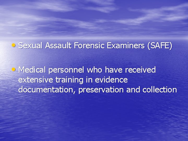  • Sexual Assault Forensic Examiners (SAFE) • Medical personnel who have received extensive