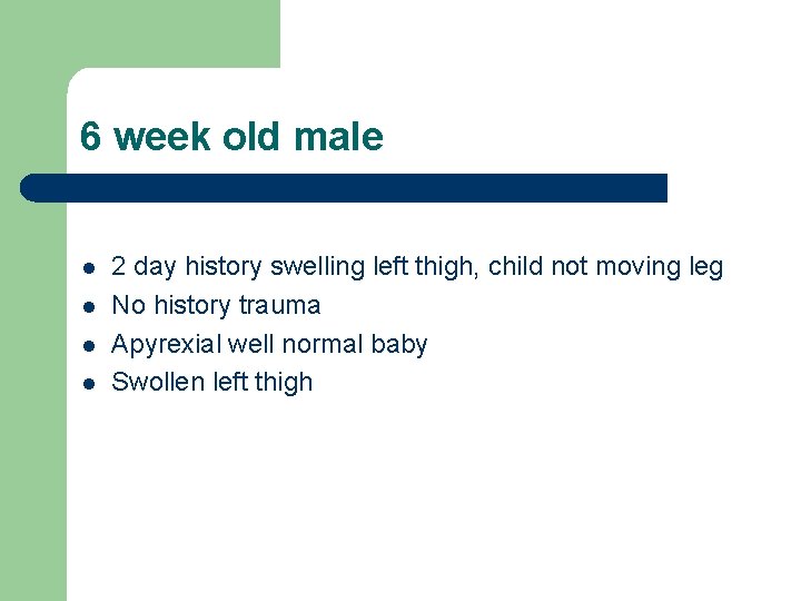 6 week old male l l 2 day history swelling left thigh, child not