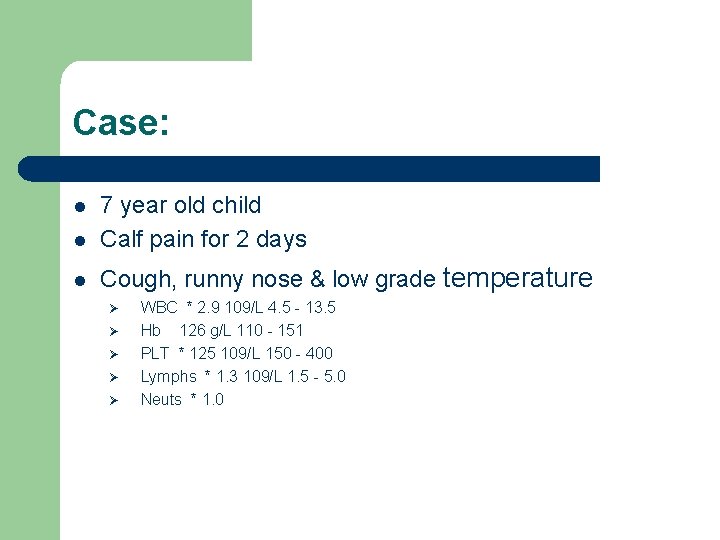 Case: l 7 year old child Calf pain for 2 days l Cough, runny